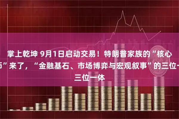掌上乾坤 9月1日启动交易！特朗普家族的“核心代币”来了，“金融基石、市场博弈与宏观叙事”的三位一体