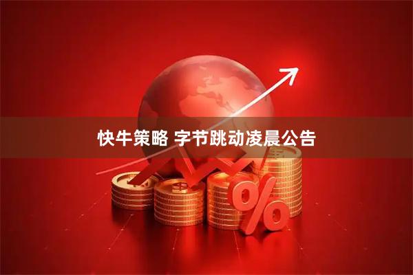 快牛策略 字节跳动凌晨公告