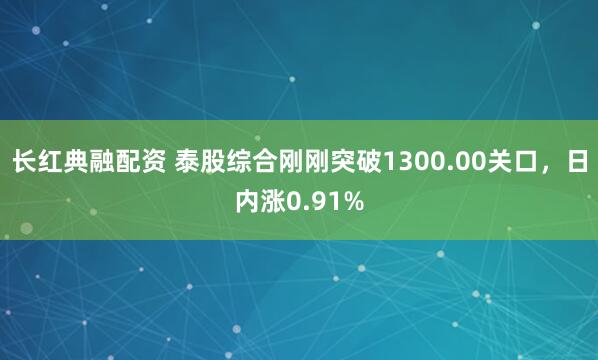 长红典融配资 泰股综合刚刚突破1300.00关口，日内涨0.91%