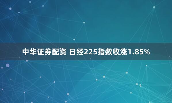 中华证券配资 日经225指数收涨1.85%