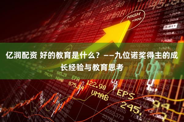 亿润配资 好的教育是什么？——九位诺奖得主的成长经验与教育思考