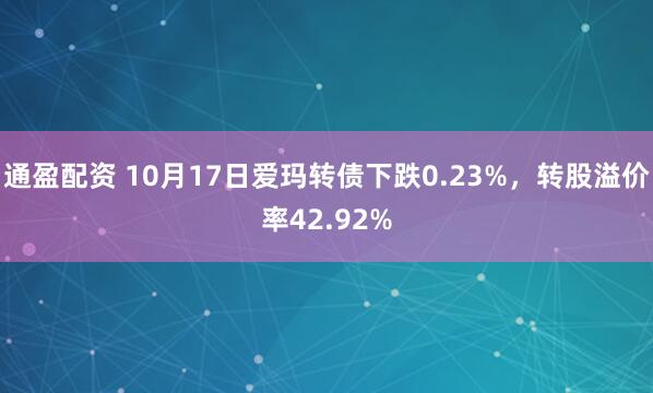 通盈配资 10月17日爱玛转债下跌0.23%，转股溢价率42.92%