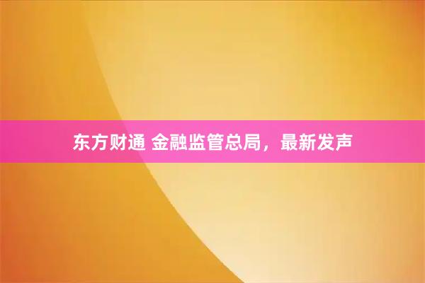 东方财通 金融监管总局，最新发声