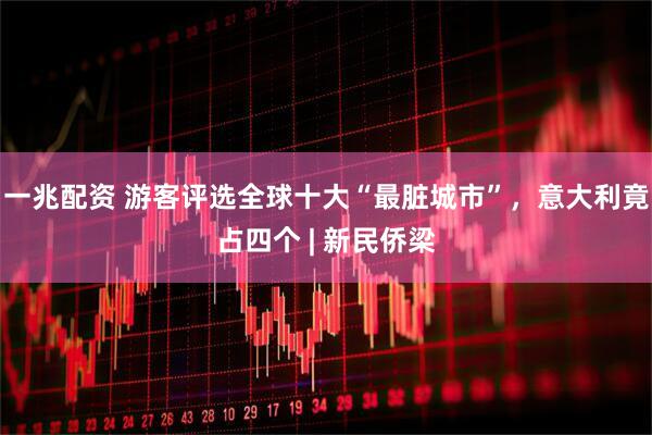 一兆配资 游客评选全球十大“最脏城市”，意大利竟占四个 | 新民侨梁